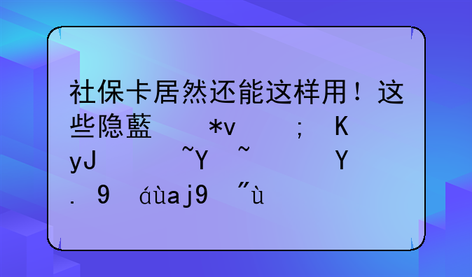 社保卡居然还能这样用！这些隐藏功能你用过吗？一篇全看懂