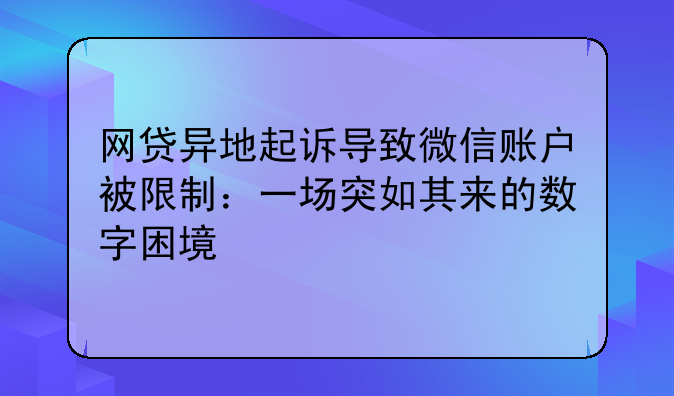 网贷异地起诉导致微信账户被限制：一场突如其来的数字困境