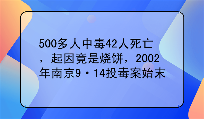 500多人中毒42人死亡，起因竟是烧饼，2002年南京9·14投毒案始末