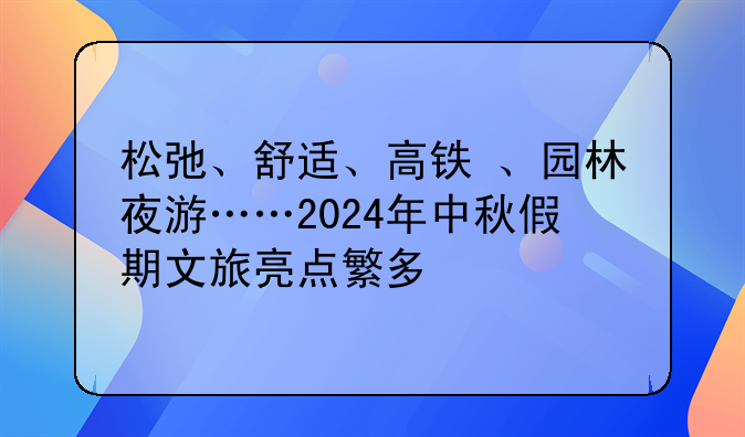 松弛、舒适、高铁+、园林夜游……2024年中秋假期文旅亮点繁多