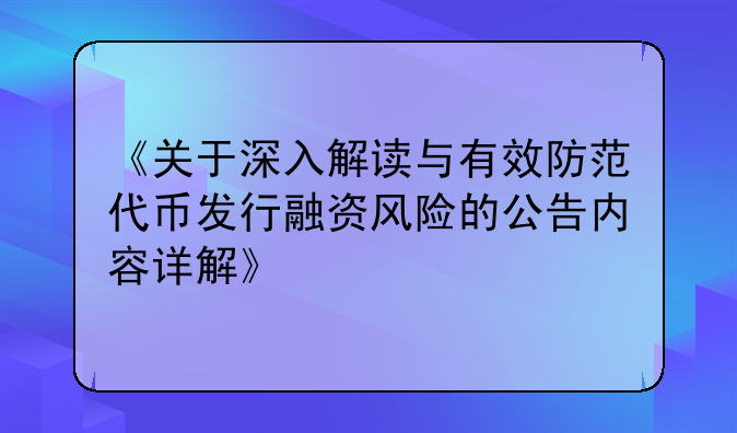 《关于深入解读与有效防范代币发行融资风险的公告内容详解》