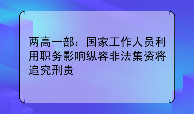 两高一部：国家工作人员利用职务影响纵容非法集资将追究刑责