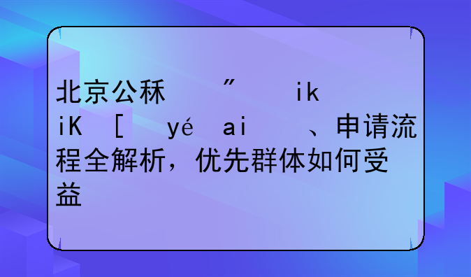 北京公租房新政！租金、申请流程全解析，优先群体如何受益？