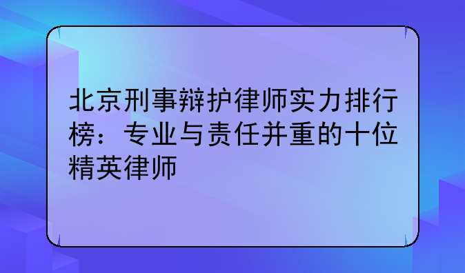 北京刑事辩护律师实力排行榜：专业与责任并重的十位精英律师