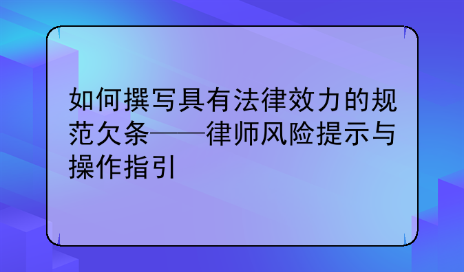 如何撰写具有法律效力的规范欠条——律师风险提示与操作指引