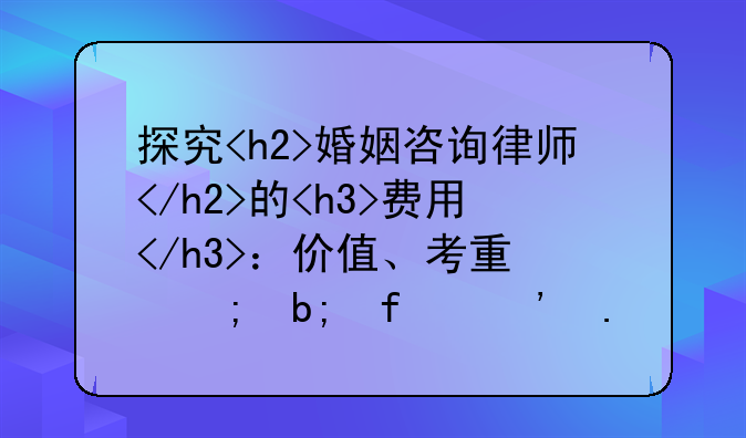 探究<h2>婚姻咨询律师</h2>的<h3>费用</h3>：价值、考量与明智选择