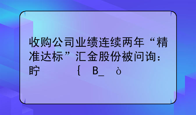 收购公司业绩连续两年“精准达标”汇金股份被问询：真实吗？