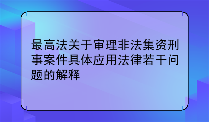 最高法关于审理非法集资刑事案件具体应用法律若干问题的解释