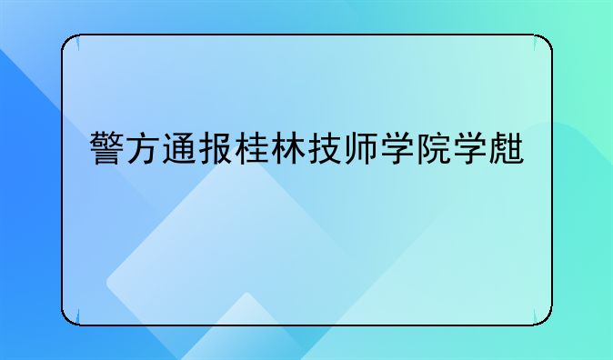 警方通报桂林技师学院学生打架：造成多人聚集围观，一人轻伤