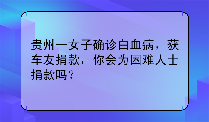 贵州一女子确诊白血病，获车友捐款，你会为困难人士捐款吗？