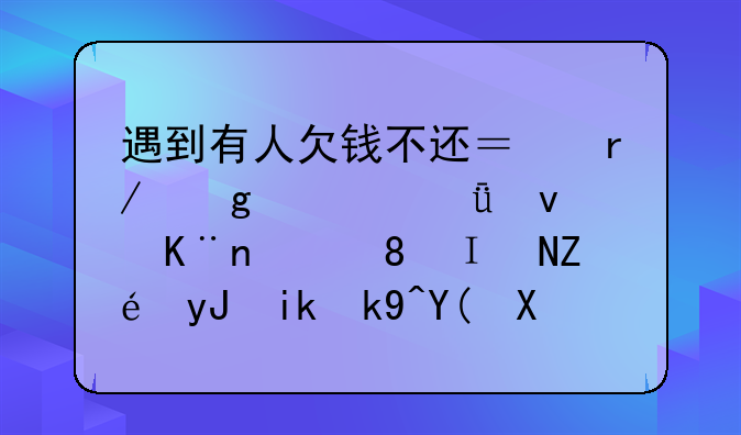 遇到有人欠钱不还？看这篇就够了！「附实用方法和借条模板」