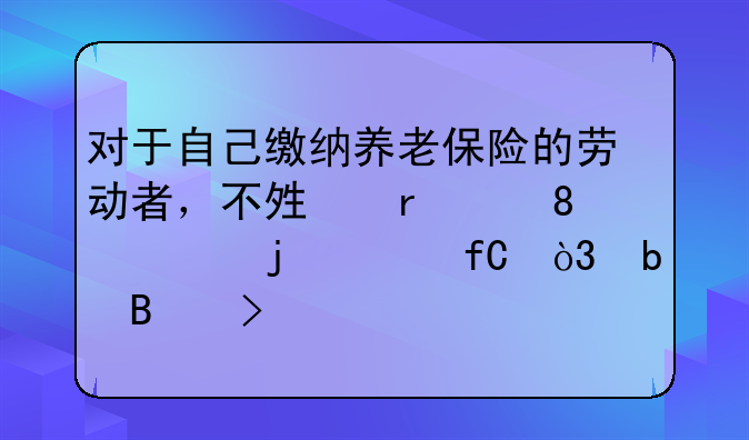 对于自己缴纳养老保险的劳动者，不够最低15年的年限，是否可以一次性补缴？