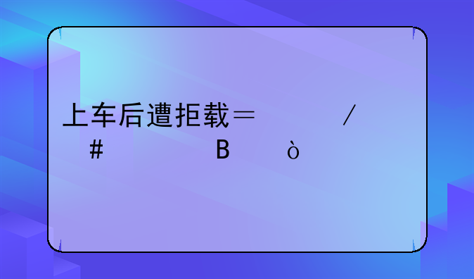 上车后遭拒载？立案处理！遇打的拒载议价等违章请及时拨打12345投诉