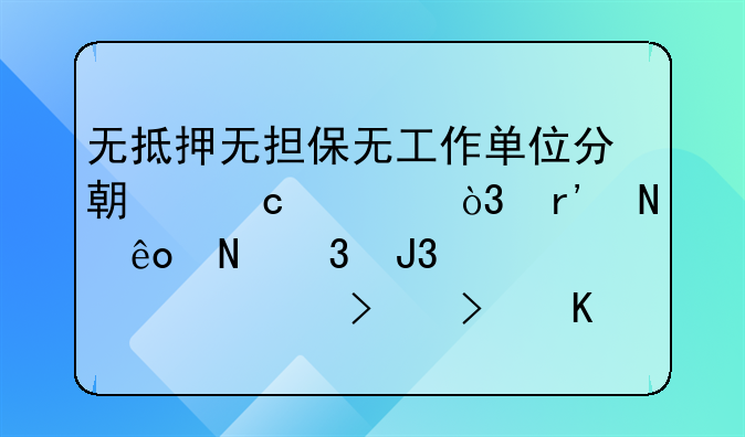 无抵押无担保无工作单位分期付款，有哪些银行和信贷公司可以贷款23
