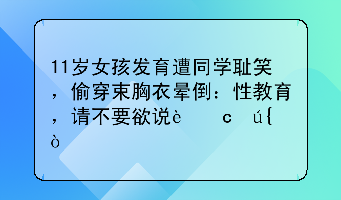 11岁女孩发育遭同学耻笑，偷穿束胸衣晕倒：性教育，请不要欲说还羞！