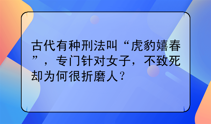 古代有种刑法叫“虎豹嬉春”，专门针对女子，不致死却为何很折磨人？