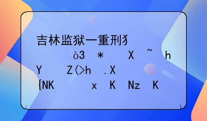 吉林监狱一重刑犯脱逃，犯偷越国境抢劫致人重伤等三宗罪，曾两次减刑