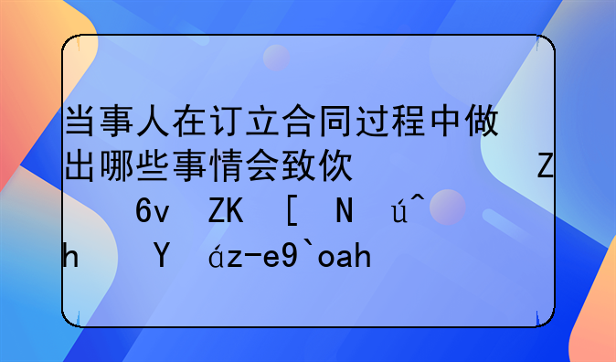 当事人在订立合同过程中做出哪些事情会致使对方损失应该承担赔偿责任