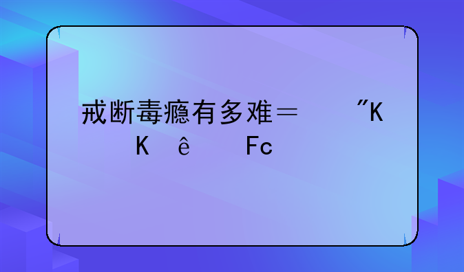戒断毒瘾有多难？戒毒人员出所后三年戒断率超27%：“坚决不吸第一口”