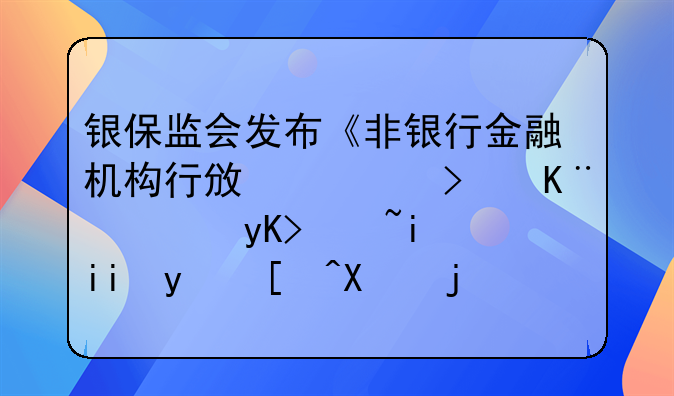 银保监会发布《非银行金融机构行政许可事项申请材料目录及格式要求》
