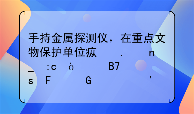 手持金属探测仪，在重点文物保护单位疯狂盗掘！两名“摸金校尉”被判刑