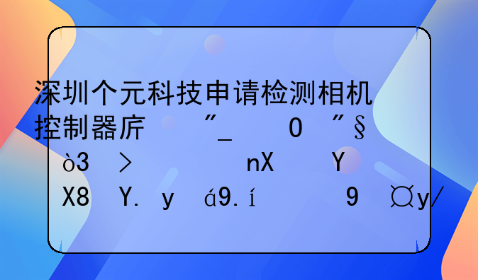 深圳个元科技申请检测相机控制器序列专利，可识别图像中组件的疑似缺陷