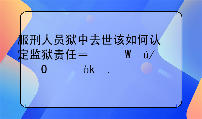 服刑人员狱中去世该如何认定监狱责任？法律专家：若正常死亡执法机关不需担责