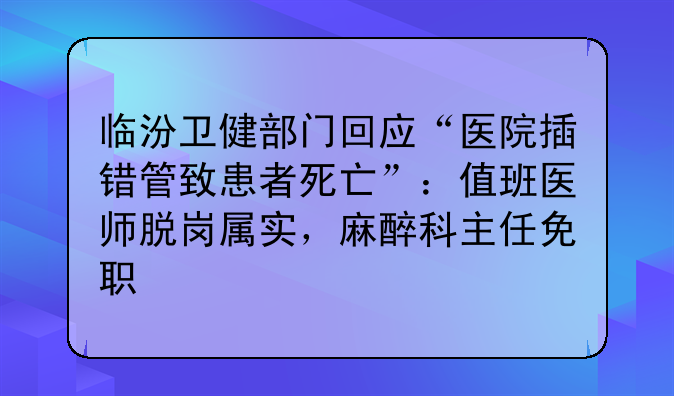临汾卫健部门回应“医院插错管致患者死亡”：值班医师脱岗属实，麻醉科主任免职