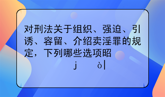 对刑法关于组织、强迫、引诱、容留、介绍卖淫罪的规定，下列哪些选项是正确的？()