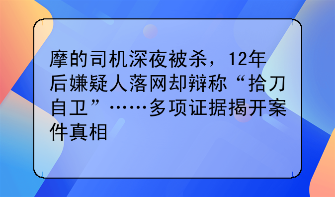 摩的司机深夜被杀，12年后嫌疑人落网却辩称“拾刀自卫”……多项证据揭开案件真相