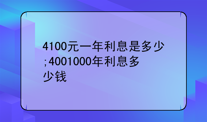 4100元一年利息是多少;4001000年利息多少钱