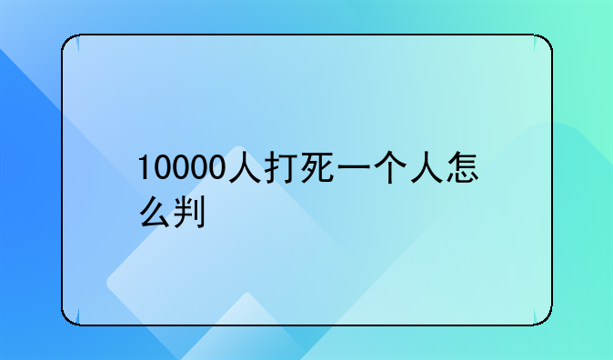 10000人打死一个人怎么判