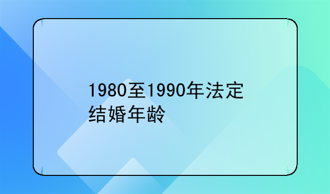 1980至1990年法定结婚年龄