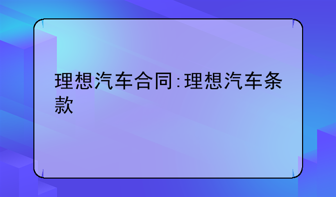 理想汽车合同:理想汽车条款