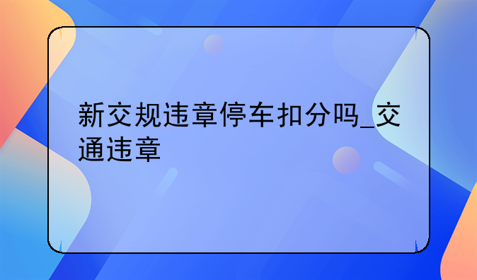 新交规违章停车扣分吗_交通违章