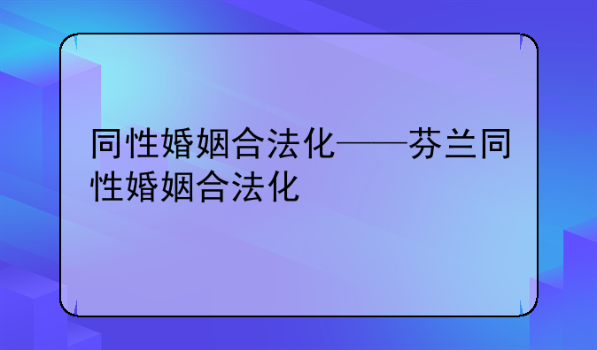 同性婚姻合法化——芬兰同性婚姻合法化
