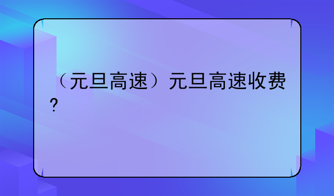 （元旦高速）元旦高速收费?
