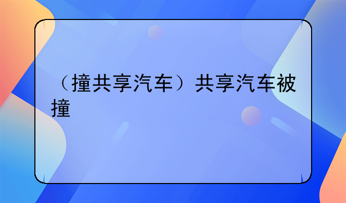 （撞共享汽车）共享汽车被撞