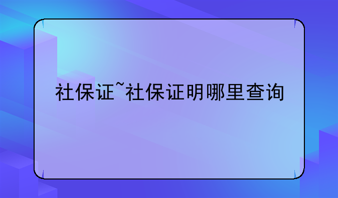 社保证~社保证明哪里查询
