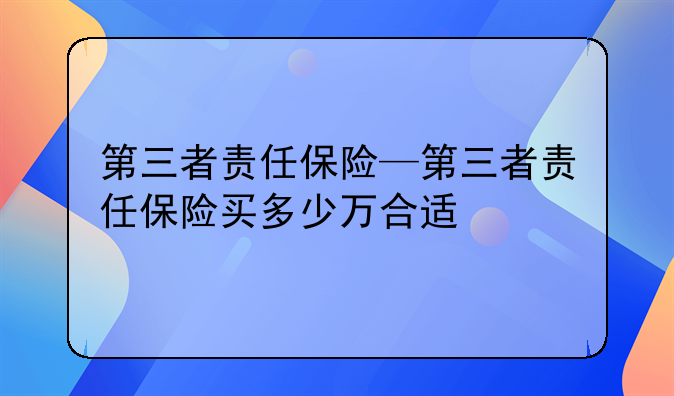 第三者责任保险—第三者责任保险买多少万合适