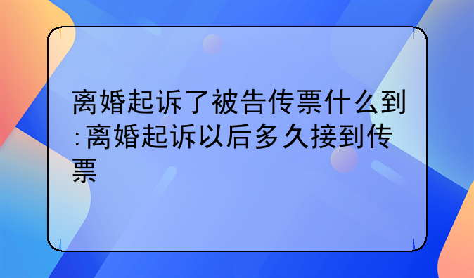 离婚起诉了被告传票什么到:离婚起诉以后多久接到传票