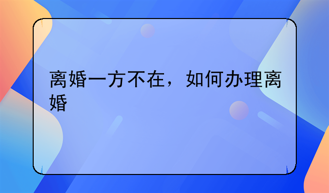 离婚一方不在，如何办理离婚