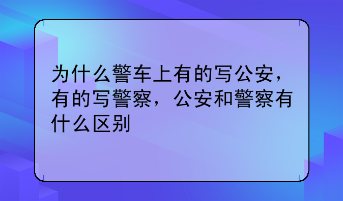 为什么警车上有的写公安，有的写警察，公安和警察有什么区别