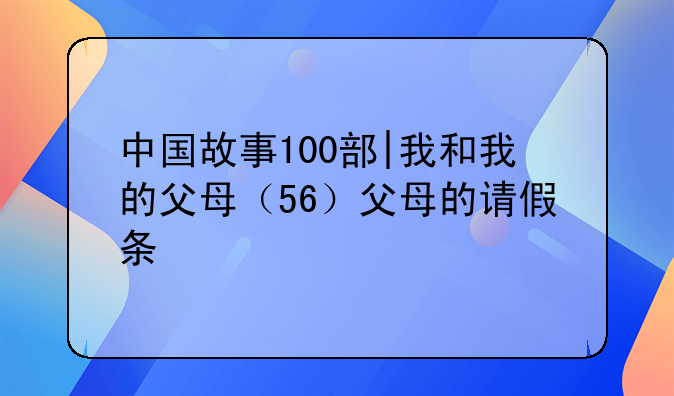 中国故事100部|我和我的父母（56）父母的请假条