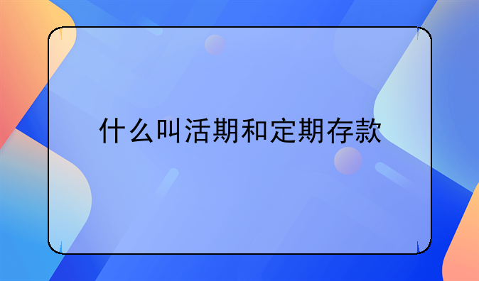 什么叫活期和定期存款