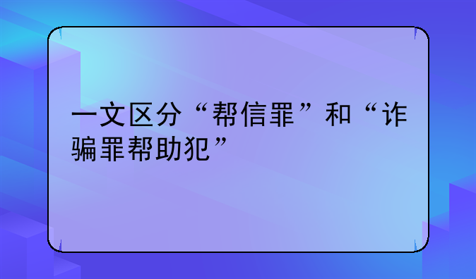 一文区分“帮信罪”和“诈骗罪帮助犯”