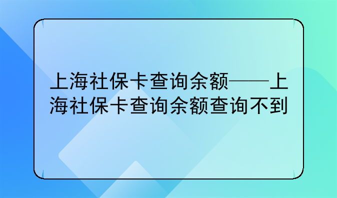 上海社保卡查询余额——上海社保卡查询余额查询不到