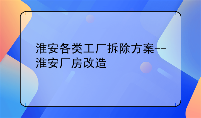 淮安各类工厂拆除方案--淮安厂房改造