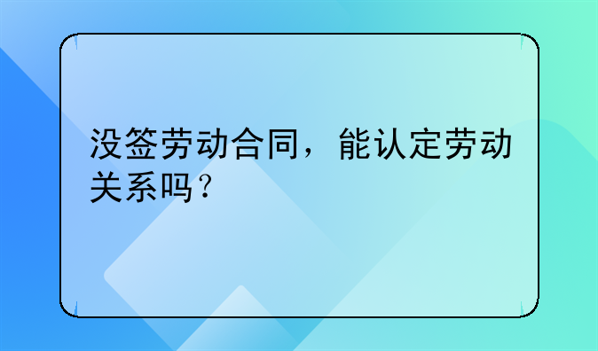 没签劳动合同，能认定劳动关系吗？