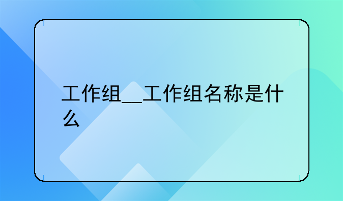 工作组__工作组名称是什么